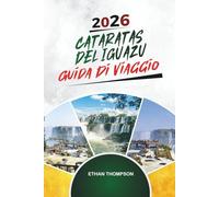 GUIDA DI VIAGGIO CASCATE DELL'IGUAZÚ 2026: Sentieri delle cascate, avventure nella giungla, panorami dell'Argentina e del Brasile, fauna selvatica e meraviglie naturali