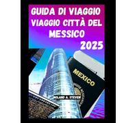 GUIDA DI VIAGGIO CITTÀ DEL MESSICO 2025: Scopri le attrazioni più imperdibili, consigli per un viaggio low cost, tesori nascosti e tutto ciò che devi sapere per viaggiare