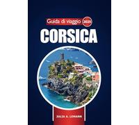 Guida di viaggio Corsica 2025: Esplora l'isola francese, avventure, destinazioni imperdibili, itinerari e consigli essenziali