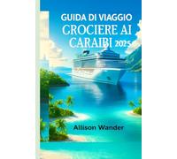 GUIDA DI VIAGGIO CROCIERE AI CARAIBI 2025: Il compagno di avventure per esplorare il cuore dei tropici, dalle spiagge ai tramonti