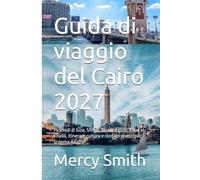Guida di viaggio del Cairo 2027: Piramidi di Giza, Sfinge, Museo Egizio, Khan el-Khalili, itinerari, cultura e consigli pratici per scoprire il Cairo
