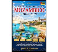 Guida di viaggio del Mozambico 2026-2027: Il compagno definitivo per Maputo, Tofo, Vilankulo, Bazaruto, Ilha de Moçambique, la cultura costiera, il ... e i viaggi senza stress per la prima volta