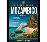GUIDA DI VIAGGIO DEL MOZAMBICO 2026-2027: La guida completa per chi viaggia in Mozambico per la prima volta: città, spiagge, isole, cultura, gastronomia, sicurezza e pianificazione dell'itinerario