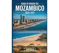 Guida di viaggio del Mozambico 2026-2027: Scopri Maputo, l'arcipelago di Bazaruto, le isole Quirimbas, la spiaggia di Tofo, il Parco Nazionale di ... di Moçambique per un viaggio indimenticabile