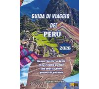 Guida di Viaggio del Perù 2026: Scopri la terra degli Inca e tutto quello che devi sapere prima di partire