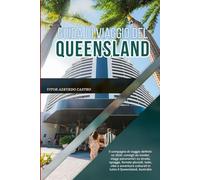 GUIDA DI VIAGGIO DEL QUEENSLAND 2026: Il compagno di viaggio definitivo 2026: consigli da insider, viaggi panoramici su strada, spiagge, foreste ... culturali in tutto il Queensland, Australia