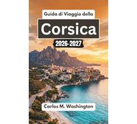 Guida di Viaggio della Corsica 2026-2027: Esplora i villaggi nascosti della Francia, le spiagge baciate dal sole, i sentieri panoramici, la cucina locale e le esperienze culturali