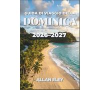 Guida di viaggio della Dominica 2026-2027: Esplora le sorgenti termali vulcaniche, i sentieri nella foresta pluviale, l'osservazione delle balene e la ... con consigli locali, itinerari e mappe.