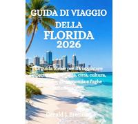 GUIDA DI VIAGGIO DELLA FLORIDA 2026: La guida ideale per il viaggiatore esperto: sole, spiagge, città, cultura, avventura, gastronomia e fughe indimenticabili.