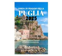 GUIDA DI VIAGGIO DELLA PUGLIA 2025: Una terra di antiche tradizioni e di bellezza incontaminata