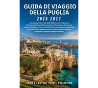 GUIDA DI VIAGGIO DELLA PUGLIA 2026-2027: Una guida pratica a Bari,Alberobello,Lecce,Polignano a Mare,Ostuni,Monopoli,il Promontorio del Gargano e il ... panoramici in auto,borghi storici,