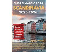 GUIDA DI VIAGGIO DELLA SCANDINAVIA 2025-2026: Esplora Stoccolma, Oslo, Copenaghen, i fiordi norvegesi, la Lapponia finlandese e l’Islanda - Consigli ... festival, itinerari e consigli da insider