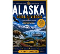 GUIDA DI VIAGGIO DELL'ALASKA: Una guida completa per viaggi in auto, crociere e itinerari, ideale per chi visita il paese per la prima volta, per chi ... chi desidera esplorare i parchi nazionali.