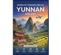 Guida di viaggio dello Yunnan 2026-2027: Dalla città vecchia di Lijiang e dalla Gola del Salto della Tigre a Dali, Shangri-La e Xishuangbanna, tutto ... bisogno per esplorare il sud-ovest della Cina