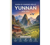 Guida di viaggio dello Yunnan 2026-2027: Dalla città vecchia di Lijiang e dalla Gola del Salto della Tigre a Dali, Shangri-La e Xishuangbanna, tutto ... bisogno per esplorare il sud-ovest della Cina