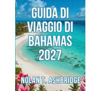 GUIDA DI VIAGGIO DI BAHAMAS 2027: Tutto ciò che serve per esplorare le 700 isole dell'arcipelago delle Lucayan nei Caraibi, dal porto di Nassau alle Exumas, con itinerari facili da 3 a 7 giorni.