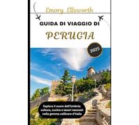 GUIDA DI VIAGGIO DI PERUGIA 2025: Esplora il cuore dell'Umbria: cultura, cucina e tesori nascosti nella gemma collinare d'Italia