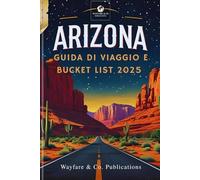 GUIDA DI VIAGGIO E BUCKET LIST DELL'ARIZONA 2025: Gemme nascoste, sentieri insoliti e meraviglie selvagge per la massima avventura nello Stato del Grand Canyon (Itinerari e segreti locali)