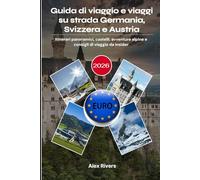 Guida di viaggio e viaggi su strada Germania, Svizzera e Austria 2026: Itinerari panoramici, castelli, avventure alpine e consigli di viaggio da insider