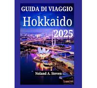 GUIDA DI VIAGGIO HOKKAIDO 2025: La terra invernale del Giappone, tesori nascosti, attrazioni imperdibili, consigli per vacanze in famiglia e low cost
