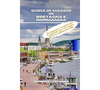 Guida di Viaggio in Bretagna e Normandia: Il Compagno Completo del Viaggiatore per un Viaggio Davvero Indimenticabile