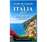 GUIDA DI VIAGGIO IN ITALIA 2027: Scopri l'Italia oltre l'ordinario