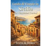 Guida di Viaggio in Sicilia per Viaggiatori Curiosi: Strade nascoste, rovine antiche, coste mediterranee ed esperienze gastronomiche autentiche per scoprire la vera Sicilia