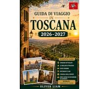 Guida di viaggio in Toscana 2026-2027: Esplora Firenze, Siena, Pisa, Lucca, San Gimignano, Chianti, Val d'Orcia, le città collinari più in alto, la ... nascosti, per visitatori alla prima volta