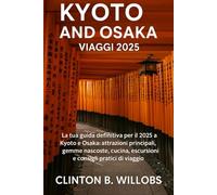 GUIDA DI VIAGGIO KYOTO E OSAKA 2025: La Tua Guida Definitiva al 2025 per Esplorare Kyoto & Osaka: Le Principali Attrazioni, Tesori Nascosti, Cucina, Gite e Consigli Pratici di Viaggio