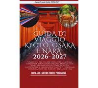 GUIDA DI VIAGGIO KYOTO, OSAKA E NARA 2026-2027: Una guida pratica per visitatori alla prima esperienza, viaggiatori singoli e famiglie con itinerari, principali attrazioni, guida gastronomica, consig