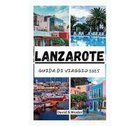 GUIDA DI VIAGGIO LANZAROTE 2025: Una guida coinvolgente alla vita autentica dell'isola, alle fughe segrete, alle spiagge e al fascino senza tempo