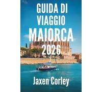 GUIDA DI VIAGGIO MAIORCA 2026: Sole, mare e bellezza senza tempo nella perla delle Isole Baleari in Spagna