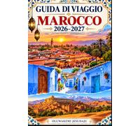 GUIDA DI VIAGGIO MAROCCO 2026-2027: Esplora Marrakech, Fes, Chefchaouen, Casablanca, Rabat, Essaouira, i Monti dell'Atlante, Aït Ben Haddou e il ... al cibo, all'avventura, agli itine...