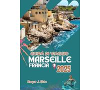GUIDA DI VIAGGIO MARSIGLIA FRANCIA 2025: Mediterraneo francese con mappe e foto per esplorare Aix-Provence, divertimento in famiglia, consigli economici e itinerari