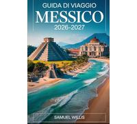 GUIDA DI VIAGGIO MESSICO 2026-2027: Una guida completa per visitatori alla prima esperienza con Città del Messico,Playa del Carmen, Oaxaca, Cabo San ... del budget e itinerari pronti all'uso
