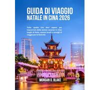 GUIDA DI VIAGGIO NATALE IN CINA 2026: Tutto quello che devi sapere per trascorrere delle serene vacanze in Cina: luoghi di festa, usanze locali e consigli di viaggio per le festività