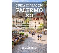 GUIDA DI VIAGGIO PALERMO 2026: Consigli essenziali per la pianificazione, cibo locale, attrazioni storiche e itinerari facili