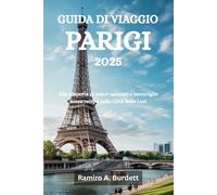 GUIDA DI VIAGGIO PARIGI 2025: Alla scoperta di tesori nascosti e meraviglie senza tempo nella Città delle Luci