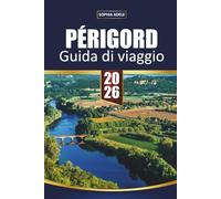 GUIDA DI VIAGGIO PÉRIGORD 2026: Castelli della Dordogna, mercati di Sarlat e grotte di Lascaux - villaggi panoramici e itinerari intelligenti