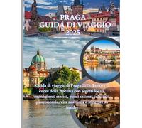 Guida di viaggio Praga 2025-2025: Guida di viaggio di Praga 2025: Esplora il cuore della Boemia con segreti locali, monumenti storici, punti salienti ... vita notturna e itinerari da insider