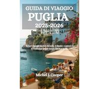 GUIDA DI VIAGGIO PUGLIA 2025-2026: Scopri i borghi baciati dal sole, il fascino costiero e le tradizioni senza tempo del Sud Italia