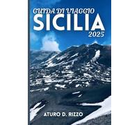 GUIDA DI VIAGGIO SICILIA 2025: Il meglio di Palermo, Taormina, l'Etna e le gemme nascoste dell'isola più affascinante d'Italia