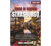 GUIDA DI VIAGGIO STRASBURGO 2026-2027: Scoprite la capitale alsaziana a graticcio, i mercatini di Natale e le escursioni di un giorno sul Reno e nella Foresta Nera.