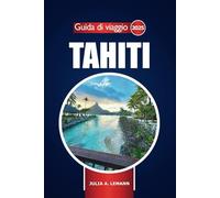 Guida di Viaggio Tahiti 2025: Esplorare le spiagge della Polinesia francese, avventura, gemme nascoste, cose da fare e consigli essenziali