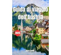 GUIDA DI VIAGGO DELL' AUSTRIA 2025: IL MANUALE DELL'ESPLORATORE PER VIAGGI INDIMENTICABILI