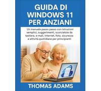 Guida di Windows 11 per anziani: Un manuale passo passo con istruzioni semplici, suggerimenti, scorciatoie da tastiera, e-mail, Internet, foto, sicurezza e attività quotidiane per principianti