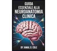 GUIDA ESSENZIALE ALLA NEUROANATOMIA CLINICA: Una guida completa per comprendere la struttura, la funzione e i disturbi del cervello