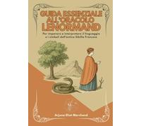 Guida essenziale all'Oracolo Lenormand: Per imparare a interpretare il linguaggio e i simboli dell’antica Sibilla Francese