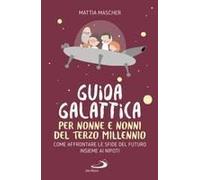Guida Galattica Per Nonne E Nonni Del Terzo Millennio. Come Affrontare Le Sfide Del Futuro Insieme Ai Nipoti