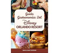 Guida Gastronomica Del Disney Orlando Resort: Un compagno di viaggio per buongustai in una meravigliosa avventura con immagini, mappe, cosa mangiare, consigli da esperti e i migliori ristoranti